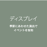 ディスプレイ 季節にあわせた演出でイベントを告知